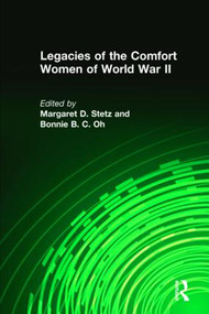 Legacies of the Comfort Women of World War II by Margaret D. Stetz, Bonnie B. C. Oh, 9780765605436
