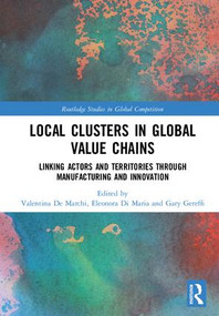 Local Clusters in Global Value Chains (Linking Actors and Territories Through Manufacturing and Innovation) by Valentina De Marchi, Eleonora Di Maria, Gary Gereffi, 9781138742864