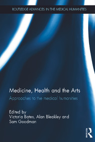 Medicine, Health and the Arts (Approaches to the Medical Humanities) by Victoria Bates, Alan Bleakley, Sam Goodman, 9780415644310