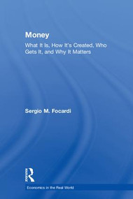 Money (What It Is, How It's Created, Who Gets It, and Why It Matters) by Sergio M. Focardi, 9781138228948
