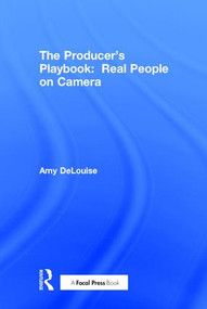The Producer's Playbook: Real People on Camera (Directing and Working with Non-Actors) by Amy DeLouise, 9781138920491