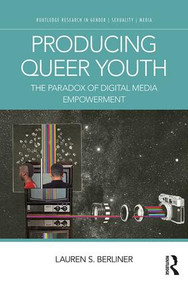 Producing Queer Youth (The Paradox of Digital Media Empowerment) by Lauren S. Berliner, 9780415790840