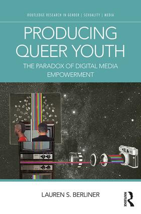 Producing Queer Youth (The Paradox of Digital Media Empowerment) by Lauren S. Berliner, 9780415790840