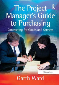 The Project Manager's Guide to Purchasing (Contracting for Goods and Services) by Garth Ward, 9780566086922