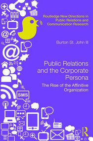Public Relations and the Corporate Persona (The Rise of the Affinitive Organization) by Burton Saint John III, 9781138945012