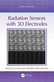 Radiation Sensors with 3D Electrodes by Cinzia Da Vià, Gian-Franco Dalla Betta, Sherwood Parker, 9781498782234