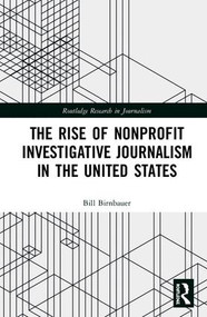 The Rise of NonProfit Investigative Journalism in the United States by Bill Birnbauer, 9781138484474