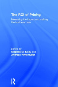 The ROI of Pricing (Measuring the Impact and Making the Business Case) by Stephan Liozu, Andreas Hinterhuber, 9780415833790