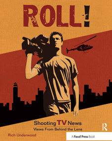 Roll! Shooting TV News (Views from Behind the Lens) by Rich Underwood, 9781138442993