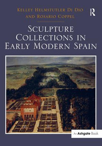 Sculpture Collections in Early Modern Spain by Kelley Helmstutler Di Dio, Rosario Coppel, 9781409469049