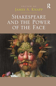 Shakespeare and the Power of the Face by James A. Knapp, 9781472415790
