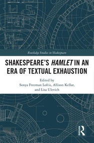 SHAKESPEARE'S HAMLET IN AN ERA OF TEXTUAL EXHAUSTION by Sonya Freeman Loftis, Allison Kellar, Lisa Ulevich, 9781138291270