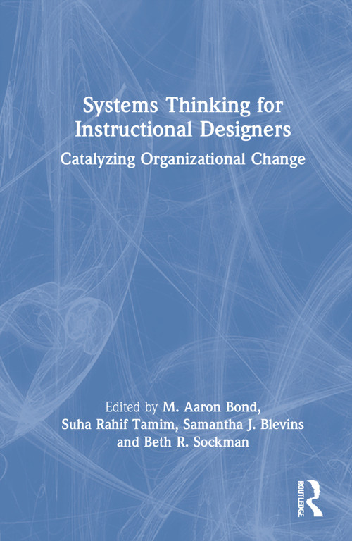 Systems Thinking for Instructional Designers (Catalyzing Organizational Change) by M. Aaron Bond, Suha Rahif Tamim, Samantha J. Blevins, Beth R. Sockman, 9780367902964