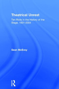 Theatrical Unrest (Ten Riots in the History of the Stage, 1601-2004) by Sean McEvoy, 9781138914308