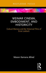 Weimar Cinema, Embodiment, and Historicity (Cultural Memory and the Historical Films of Ernst Lubitsch) by Mason Kamana Allred, 9780415349185