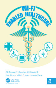 Wi-Fi Enabled Healthcare by Ali Youssef, Douglas McDonald II, Jon Linton, Bob Zemke, Aaron Earle, 9781466560406