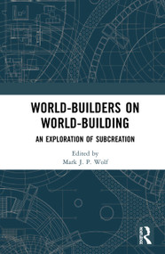 World-Builders on World-Building (An Exploration of Subcreation) by Mark J.P. Wolf, 9780367197254