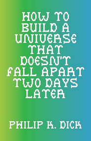 How to Build a Universe That Doesn't Fall Apart Two Days Later by Philip K. Dick, David C. Krakauer, 9798987123126