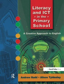 Literacy and ICT in the Primary School (A Creative Approach to English) by Andrew Rudd, Alison Tyldesley, 9781138460263