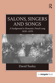 Salons, Singers and Songs (A Background to Romantic French Song 1830-1870) by David Tunley, 9780754604914