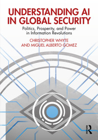 Understanding AI in Global Security (Politics, Prosperity, and Power in Information Revolutions) by Christopher Whyte, Miguel Alberto Gomez, 9781041044871