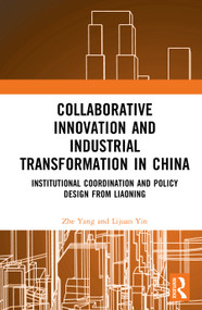 Collaborative Innovation and Industrial Transformation in China (Institutional Coordination and Policy Design from Liaoning) by Zhe Yang, Lijuan Yin, 9781041397533