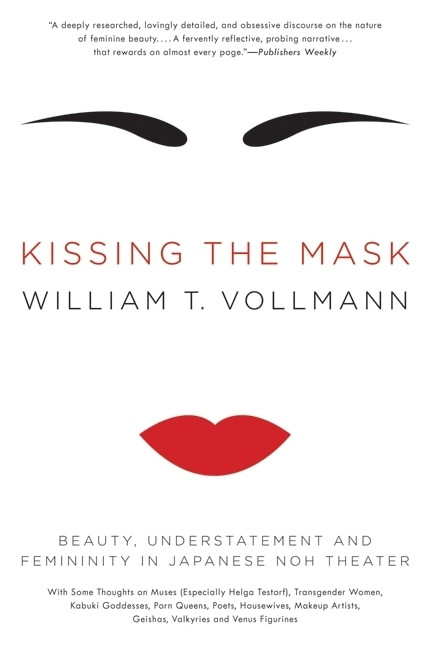 Kissing the Mask (Beauty, Understatement and Femininity in Japanese Noh Theater) by William T. Vollmann, 9780061228490