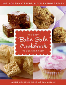 The Only Bake Sale Cookbook You'll Ever Need (201 Mouthwatering, Kid-Pleasing Treats) by Laurie Goldrich Wolf, Pam Abrams, 9780061233838