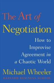 The Art of Negotiation (How to Improvise Agreement in a Chaotic World) by Michael Wheeler, 9781451690422