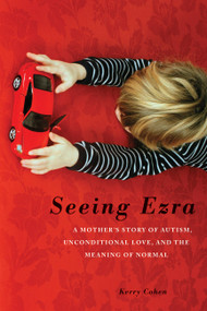 Seeing Ezra (A Mother's Story of Autism, Unconditional Love, and the Meaning of Normal) by Kerry Cohen, 9781580054331