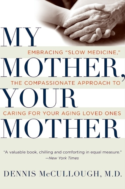 My Mother, Your Mother (Embracing "Slow Medicine," the Compassionate Approach to Caring for Your Aging Loved Ones) by Dennis McCullough, 9780061243035