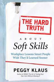 The Hard Truth About Soft Skills (Workplace Lessons Smart People Wish They'd Learned Sooner) by Peggy Klaus, 9780061284144