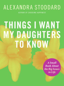 Things I Want My Daughters To Know (A Small Book About the Big Issues in Life) - 9780061284366 by Alexandra Stoddard, 9780061284366