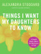 Things I Want My Daughters To Know (A Small Book About the Big Issues in Life) - 9780061284366 by Alexandra Stoddard, 9780061284366