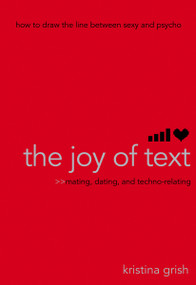 The Joy of Text (Mating, Dating, and Techno-Relating) by Kristina Grish, 9781416918974