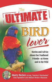The Ultimate Bird Lover (Stories and Advice on Our Feathered Friends at Home and in the Wild) by Marty Becker  D.V.M., Gina Spadafori, Mikkel Becker Shannon, 9780757314384