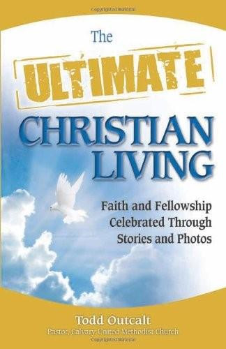 The Ultimate Christian Living (Faith and Fellowship Celebrated Through Stories and Photos) by Todd Outcalt, 9780757314537