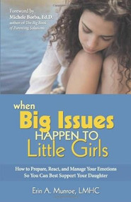 When Big Issues Happen to Little Girls (How to Prepare, React, and Manage Your Emotions So You Can Best Support Your Daughter) by Erin Munroe, LMHC, Michele Borba, Ed.D., 9780757315329