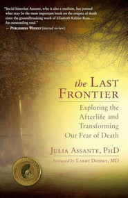 The Last Frontier (Exploring the Afterlife and Transforming Our Fear of Death) by Julia Assante, Larry Dossey, 9781608681600
