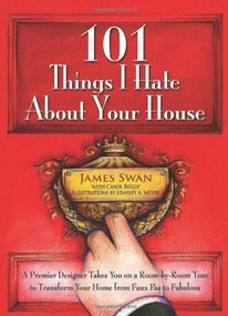 101 Things I Hate About Your House (A Premier Designer Takes You on a Room-by-Room Tour to Transform Your Home from Faux Pas to Fabulous) by James Swan, Carol Beggy, Stanley A. Meyer, 9780757315671