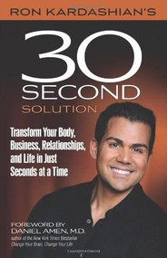 Ron Kardashian's 30-Second Solution (Transform Your Body, Business, Relationships, and Life in Just Seconds at a Time) by Ron Kardashian, Daniel Amen, 9780757315855