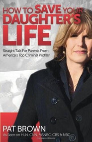 How to Save Your Daughter's Life (Straight Talk for 
Parents from America's Top Criminal Profiler) by Pat Brown, 9780757316692