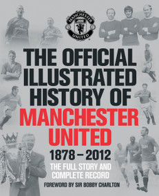 The Official Illustrated History of Manchester United 1878-2012 (The Full Story and Complete Record) by MUFC, 9781471102622