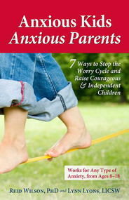 Anxious Kids, Anxious Parents (7 Ways to Stop the Worry Cycle and Raise Courageous and Independent Children) by Lynn Lyons, Reid Wilson, 9780757317620