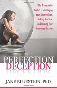 The Perfection Deception (Why Striving to Be Perfect Is Sabotaging Your Relationships, Making You Sick, and Holding Your Happiness Hostage) by Jane Bluestein, 9780757318252