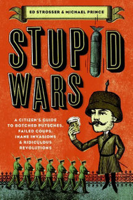 Stupid Wars (A Citizen's Guide to Botched Putsches, Failed Coups, Inane Invasions, and Ridiculous Revolutions) by Ed Strosser, Michael Prince, 9780061258473