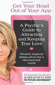 Get Your Head Out of Your App (A Psychic's Guide to Attracting and Keeping True Love) by Deborah Graham, 9780757318740