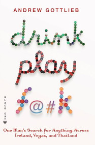 Drink, Play, F@#k (One Man's Search for Anything Across Ireland, Las Vegas, and Thailand) by Andrew Gottlieb, 9780802170521