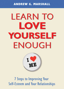 Learn to Love Yourself Enough (7 Steps to Improving Your Self-Esteem and Your Relationships) by Andrew G. Marshall, 9780957429789
