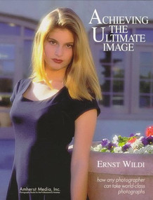 Achieving the Ultimate Image (How Any Photographer Can Take World-Class Photographs) by Ernst Wildi, 9780936262628
